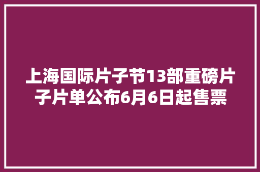 上海国际片子节13部重磅片子片单公布6月6日起售票