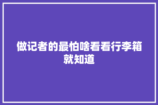 做记者的最怕啥看看行李箱就知道