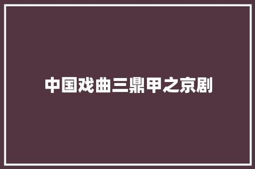 中国戏曲三鼎甲之京剧