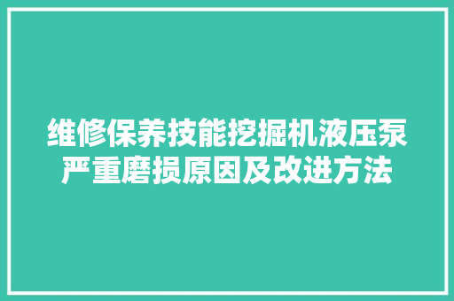 维修保养技能挖掘机液压泵严重磨损原因及改进方法