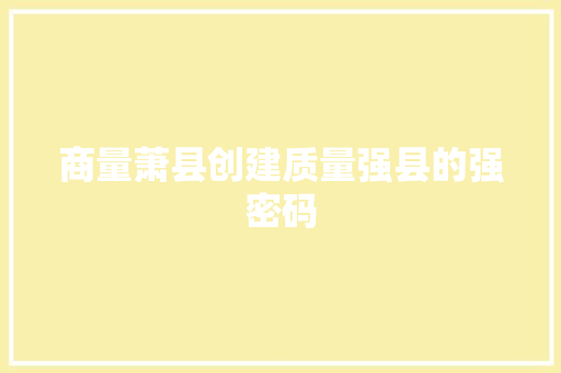 商量萧县创建质量强县的强密码