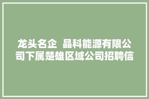 龙头名企  晶科能源有限公司下属楚雄区域公司招聘信息