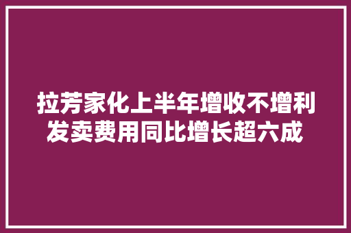 拉芳家化上半年增收不增利发卖费用同比增长超六成