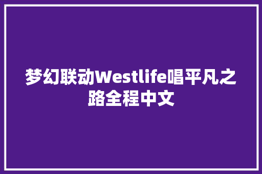 梦幻联动Westlife唱平凡之路全程中文