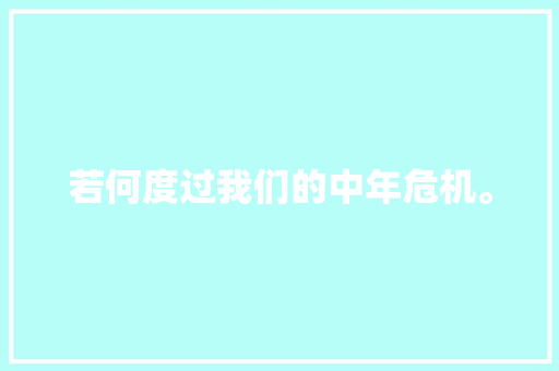若何度过我们的中年危机。