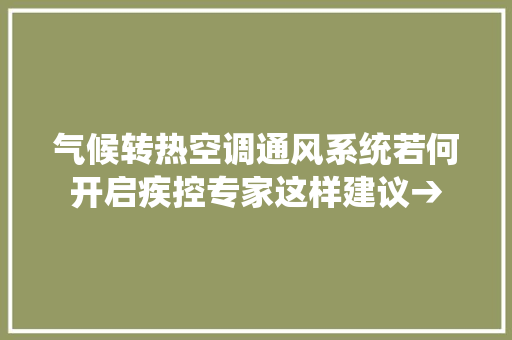 气候转热空调通风系统若何开启疾控专家这样建议→