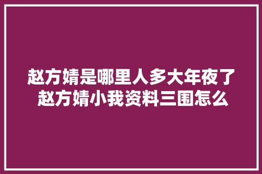 赵方婧是哪里人多大年夜了 赵方婧小我资料三围怎么火起来的