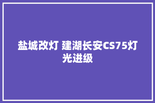 盐城改灯 建湖长安CS75灯光进级