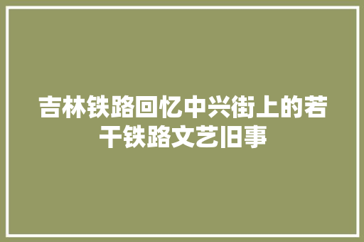吉林铁路回忆中兴街上的若干铁路文艺旧事