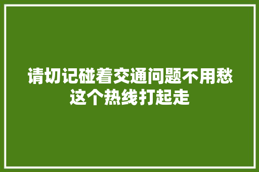 请切记碰着交通问题不用愁这个热线打起走