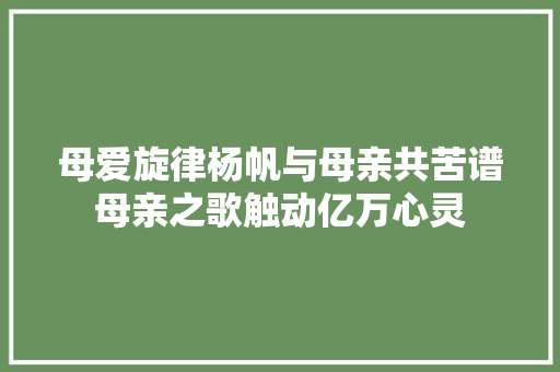 母爱旋律杨帆与母亲共苦谱母亲之歌触动亿万心灵