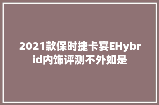 2021款保时捷卡宴EHybrid内饰评测不外如是