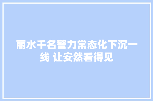丽水千名警力常态化下沉一线 让安然看得见