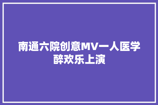 南通六院创意MV一人医学醉欢乐上演