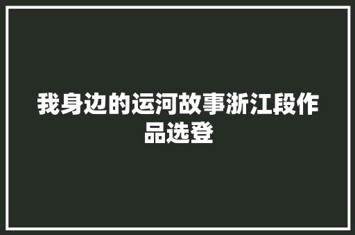 我身边的运河故事浙江段作品选登
