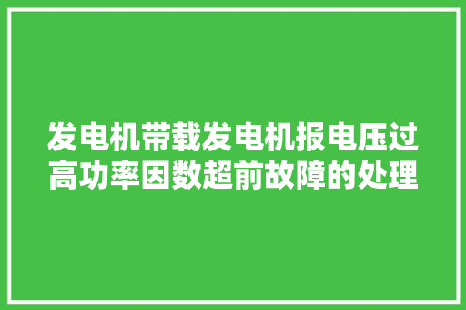 发电机带载发电机报电压过高功率因数超前故障的处理方法