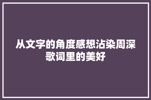 从文字的角度感想沾染周深歌词里的美好