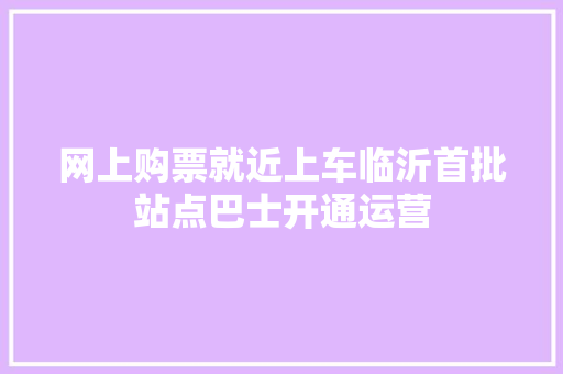 网上购票就近上车临沂首批站点巴士开通运营
