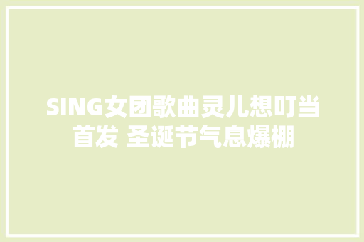 SING女团歌曲灵儿想叮当首发 圣诞节气息爆棚