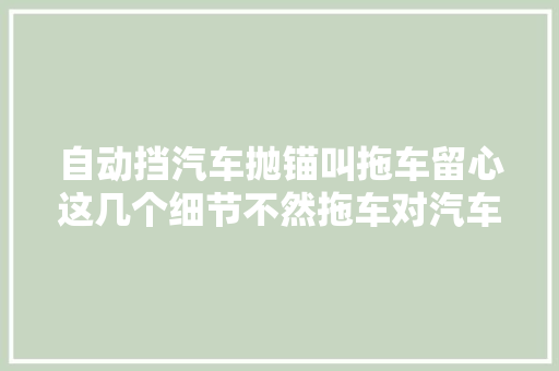 自动挡汽车抛锚叫拖车留心这几个细节不然拖车对汽车损伤不小