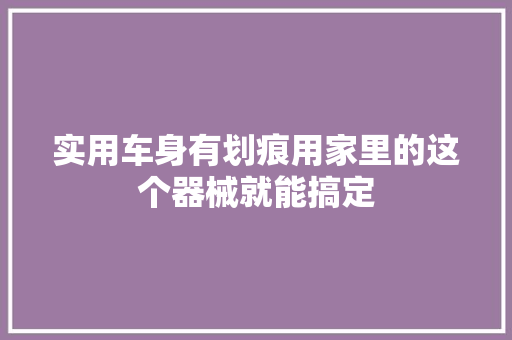 实用车身有划痕用家里的这个器械就能搞定