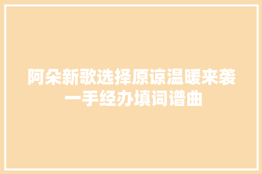 阿朵新歌选择原谅温暖来袭 一手经办填词谱曲
