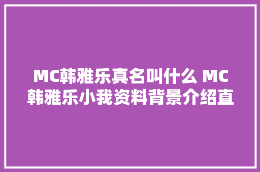 MC韩雅乐真名叫什么 MC韩雅乐小我资料背景介绍直播间ID
