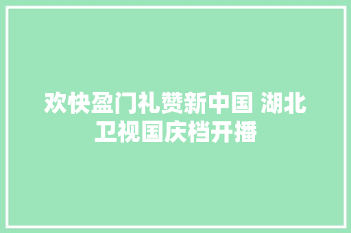 欢快盈门礼赞新中国 湖北卫视国庆档开播