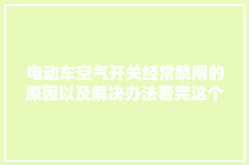 电动车空气开关经常跳闸的原因以及解决办法看完这个视频