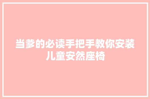 当爹的必读手把手教你安装儿童安然座椅