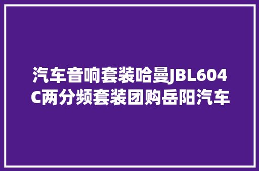 汽车音响套装哈曼JBL604C两分频套装团购岳阳汽车音响改装