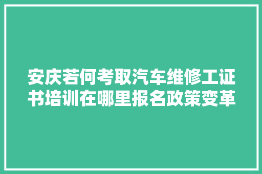 安庆若何考取汽车维修工证书培训在哪里报名政策变革