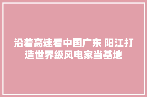 沿着高速看中国广东 阳江打造世界级风电家当基地