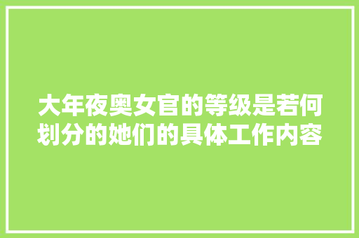 大年夜奥女官的等级是若何划分的她们的具体工作内容又是什么呢