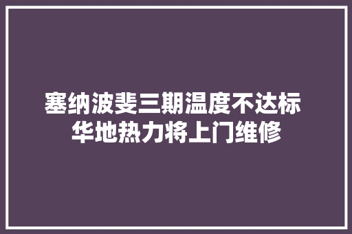 塞纳波斐三期温度不达标 华地热力将上门维修