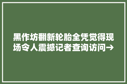 黑作坊翻新轮胎全凭觉得现场令人震撼记者查询访问→