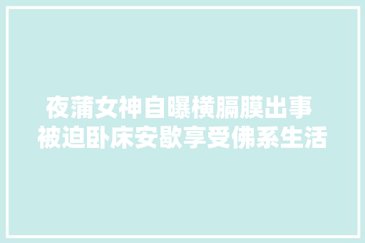 夜蒲女神自曝横膈膜出事 被迫卧床安歇享受佛系生活