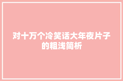 对十万个冷笑话大年夜片子的粗浅简析