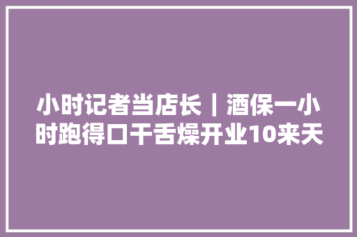 小时记者当店长｜酒保一小时跑得口干舌燥开业10来天就成网红我在这家店里找到窍门