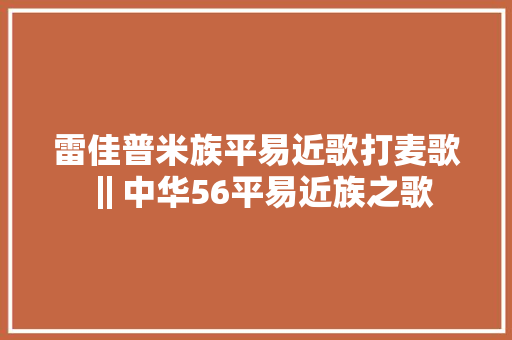 雷佳普米族平易近歌打麦歌‖中华56平易近族之歌