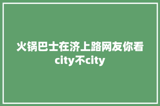 火锅巴士在济上路网友你看city不city