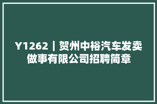 Y1262｜贺州中裕汽车发卖做事有限公司招聘简章