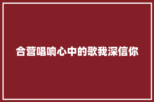 合营唱响心中的歌我深信你