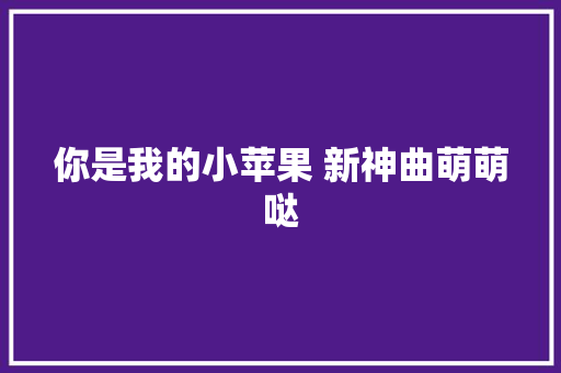 你是我的小苹果 新神曲萌萌哒