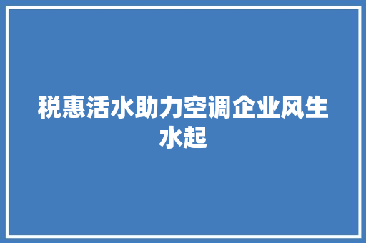 税惠活水助力空调企业风生水起