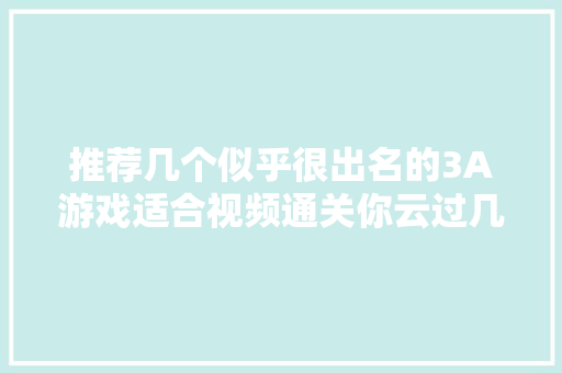 推荐几个似乎很出名的3A游戏适合视频通关你云过几款