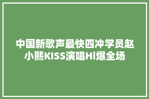 中国新歌声最快四冲学员赵小熙KISS演唱Hi爆全场
