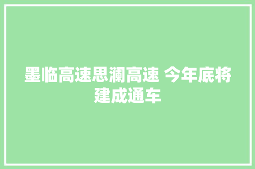 墨临高速思澜高速 今年底将建成通车