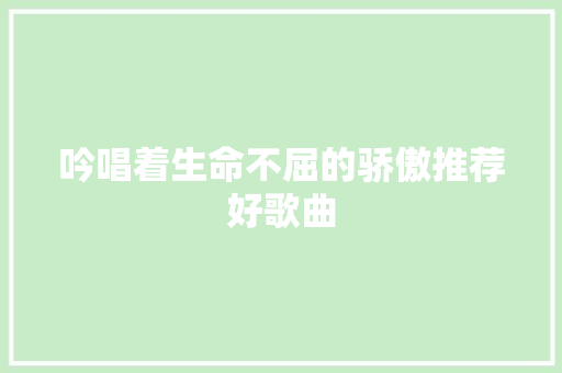 吟唱着生命不屈的骄傲推荐好歌曲