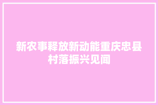 新农事释放新动能重庆忠县村落振兴见闻